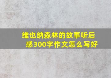 维也纳森林的故事听后感300字作文怎么写好