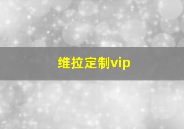 维拉定制vip