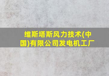 维斯塔斯风力技术(中国)有限公司发电机工厂