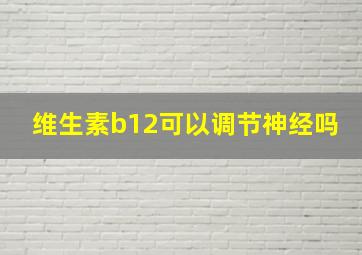 维生素b12可以调节神经吗