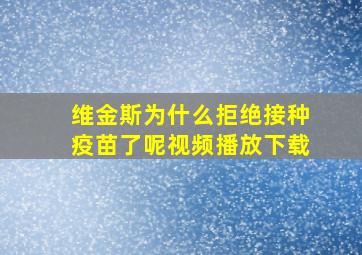 维金斯为什么拒绝接种疫苗了呢视频播放下载