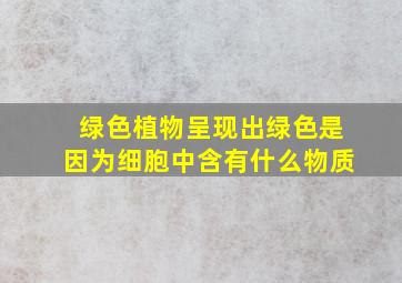 绿色植物呈现出绿色是因为细胞中含有什么物质