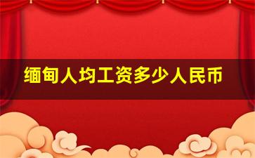 缅甸人均工资多少人民币