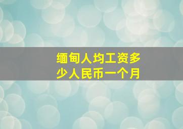 缅甸人均工资多少人民币一个月