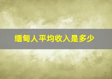 缅甸人平均收入是多少