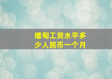 缅甸工资水平多少人民币一个月