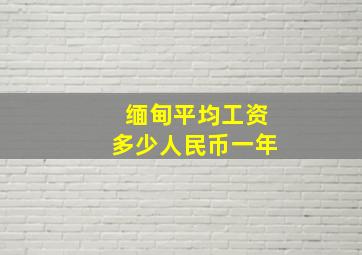 缅甸平均工资多少人民币一年