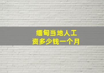 缅甸当地人工资多少钱一个月