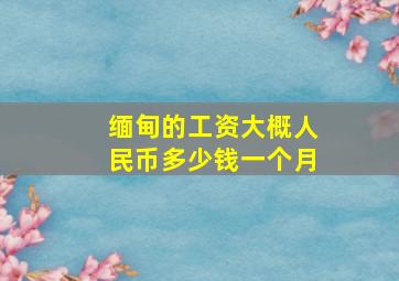 缅甸的工资大概人民币多少钱一个月