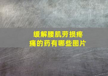 缓解腰肌劳损疼痛的药有哪些图片