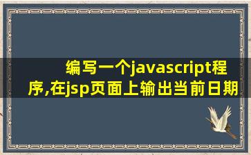 编写一个javascript程序,在jsp页面上输出当前日期