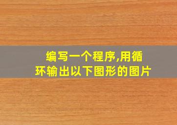 编写一个程序,用循环输出以下图形的图片