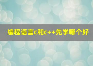 编程语言c和c++先学哪个好