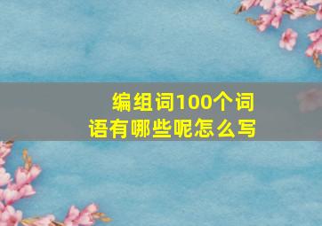 编组词100个词语有哪些呢怎么写