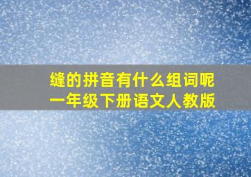 缝的拼音有什么组词呢一年级下册语文人教版