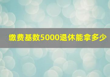 缴费基数5000退休能拿多少