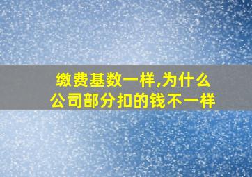 缴费基数一样,为什么公司部分扣的钱不一样