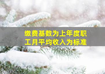 缴费基数为上年度职工月平均收入为标准