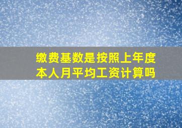 缴费基数是按照上年度本人月平均工资计算吗