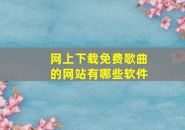 网上下载免费歌曲的网站有哪些软件