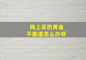 网上买的黄金不能退怎么办呀