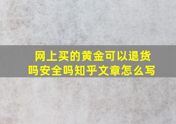 网上买的黄金可以退货吗安全吗知乎文章怎么写