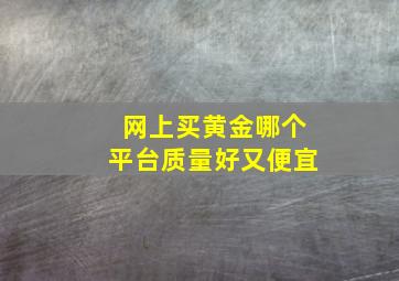 网上买黄金哪个平台质量好又便宜