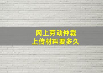 网上劳动仲裁上传材料要多久