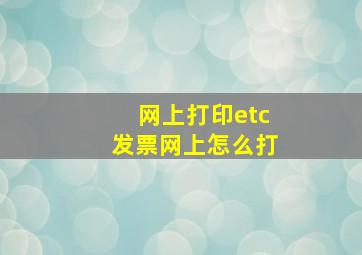 网上打印etc发票网上怎么打