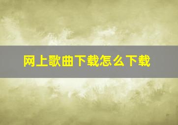 网上歌曲下载怎么下载