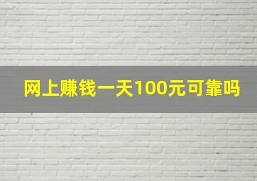 网上赚钱一天100元可靠吗