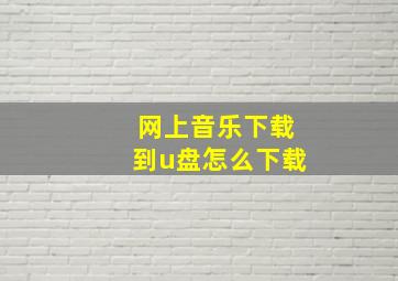 网上音乐下载到u盘怎么下载