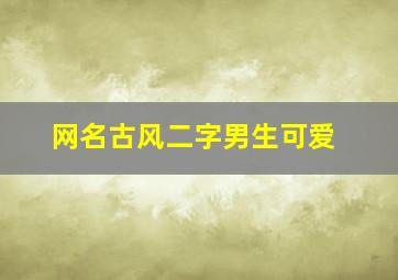 网名古风二字男生可爱