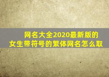 网名大全2020最新版的女生带符号的繁体网名怎么取