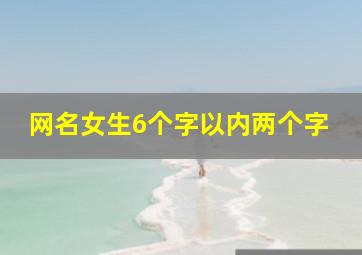 网名女生6个字以内两个字