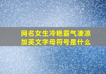 网名女生冷艳霸气凄凉加英文字母符号是什么