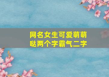 网名女生可爱萌萌哒两个字霸气二字