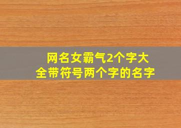 网名女霸气2个字大全带符号两个字的名字