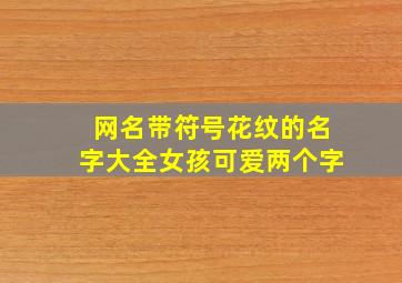 网名带符号花纹的名字大全女孩可爱两个字