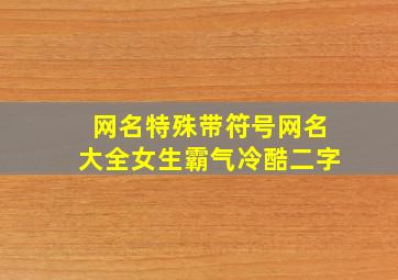 网名特殊带符号网名大全女生霸气冷酷二字