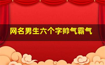 网名男生六个字帅气霸气