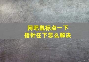 网吧鼠标点一下指针往下怎么解决