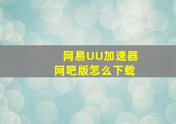 网易UU加速器网吧版怎么下载