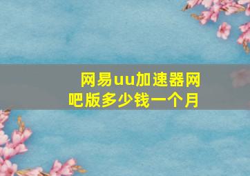 网易uu加速器网吧版多少钱一个月