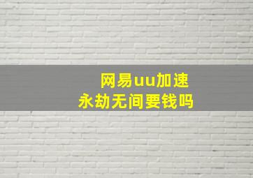 网易uu加速永劫无间要钱吗