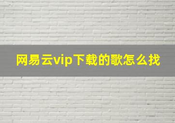 网易云vip下载的歌怎么找