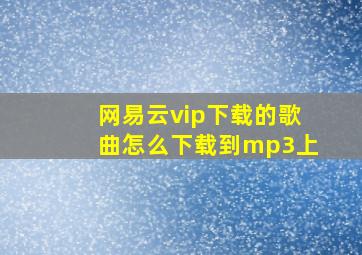 网易云vip下载的歌曲怎么下载到mp3上