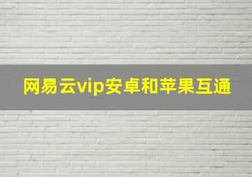 网易云vip安卓和苹果互通