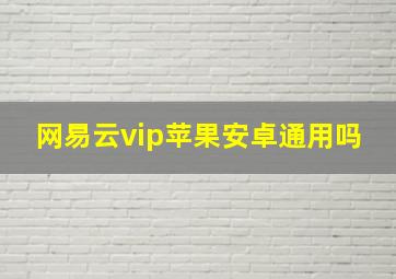 网易云vip苹果安卓通用吗