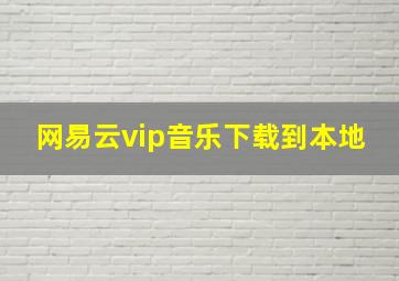 网易云vip音乐下载到本地